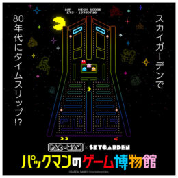 3世代で楽しめる！ 69階展望フロアが 80年代にタイムスリップ！？「PAC‐MAN×スカイガーデン　パックマンのゲーム博物館」＠横浜ランドマークタワー